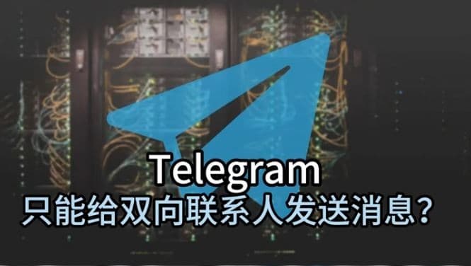 为什么Telegram只能给双向联系人发送消息？