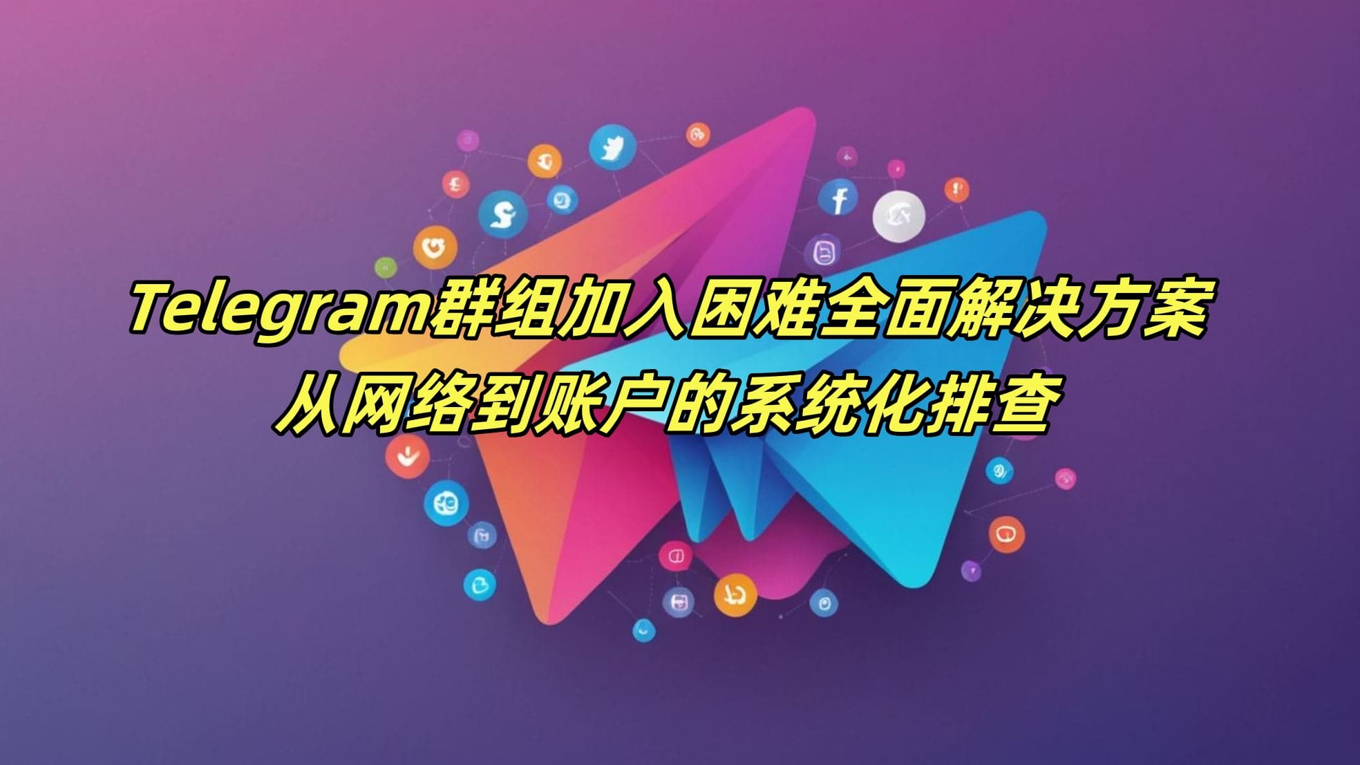 Telegram群组加入困难全面解决方案：从网络到账户的系统化排查