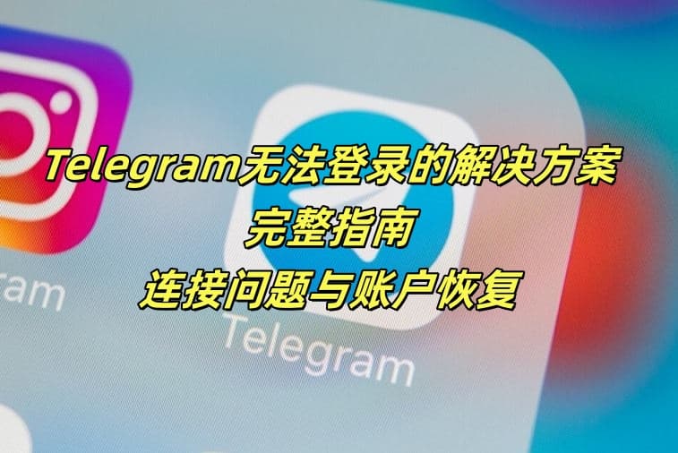 Telegram无法登录的解决方案完整指南：连接问题与账户恢复