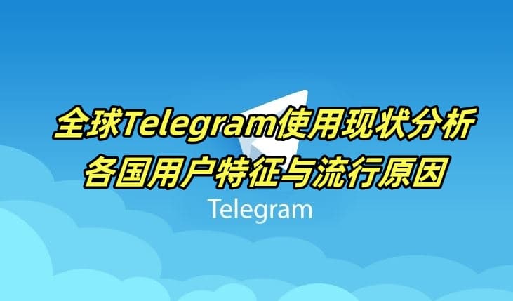 全球Telegram使用现状分析：各国用户特征与流行原因