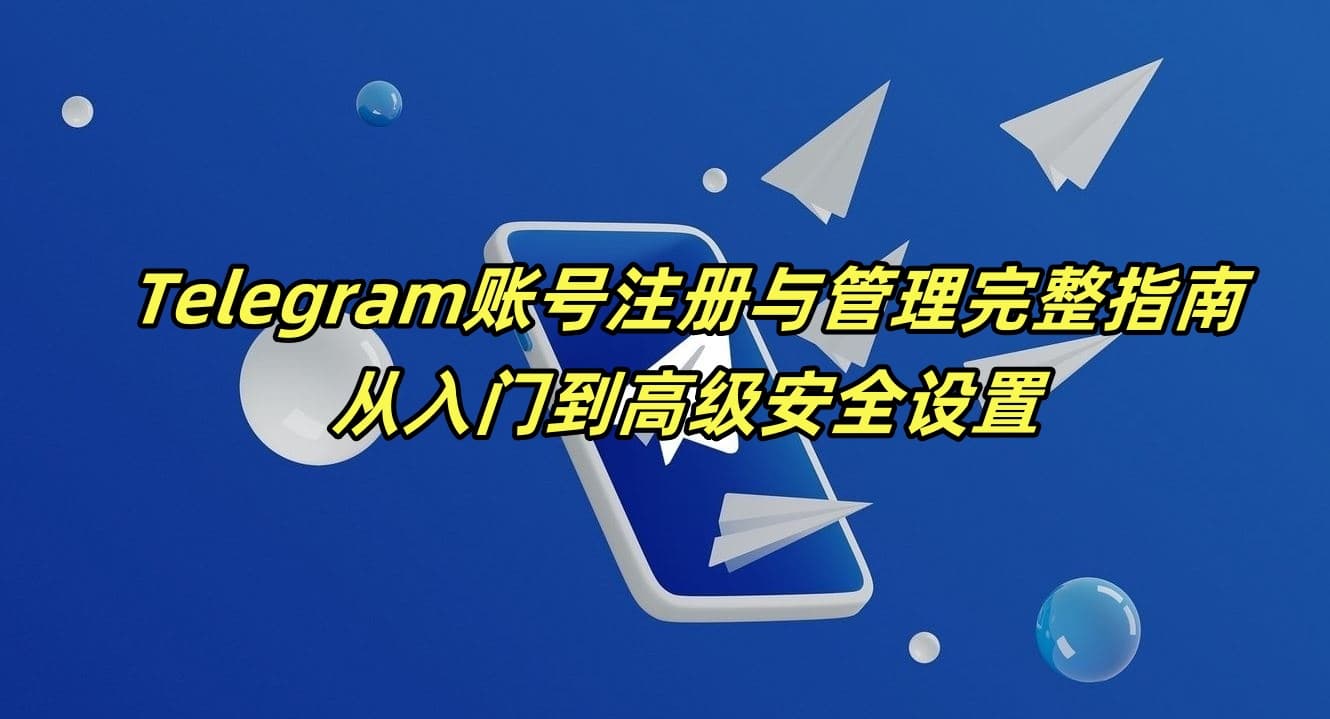 Telegram账号注册与管理完整指南：从入门到高级安全设置