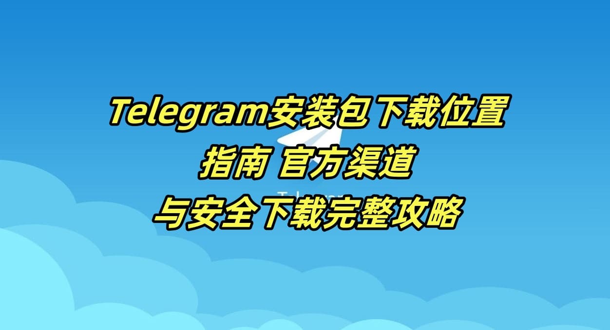 Telegram安装包下载位置指南 - 官方渠道与安全下载完整攻略