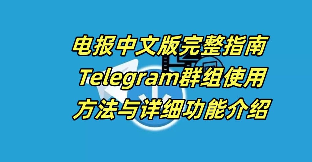 电报中文版完整指南 - Telegram群组使用方法与详细功能介绍