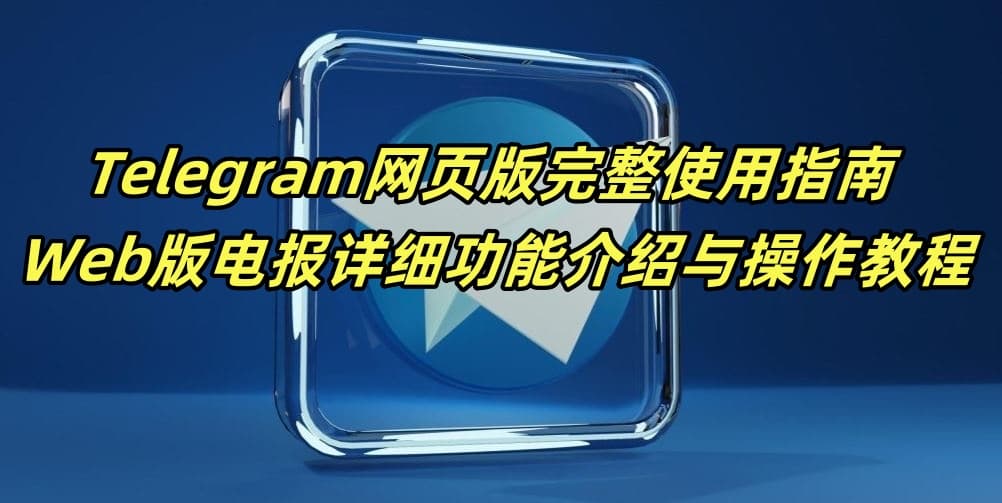 Telegram网页版完整使用指南 - Web版电报详细功能介绍与操作教程