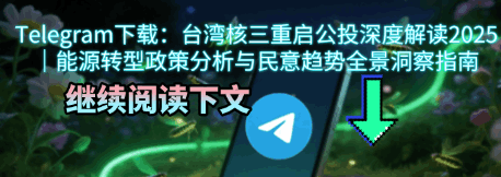 2025台湾核三公投民调数据分析动态图-Telegram中文版下载能源转型政策民意趋势专业解读