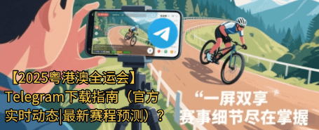 2025粤港澳全运会Telegram数字生态应用场景-中文版下载App官方赛程直播互动平台