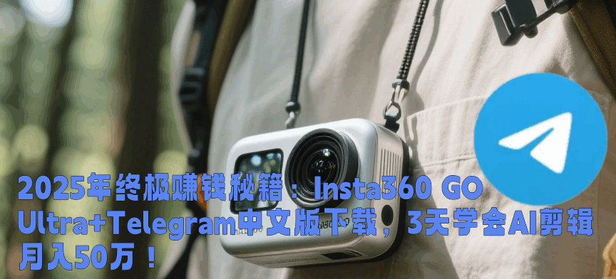 🎥Insta360 GO Ultra实战拍摄演示:AI智能剪辑功能界面+Telegram中文版下载群组管理截图,4K超清画质自媒体创作实拍案例展示