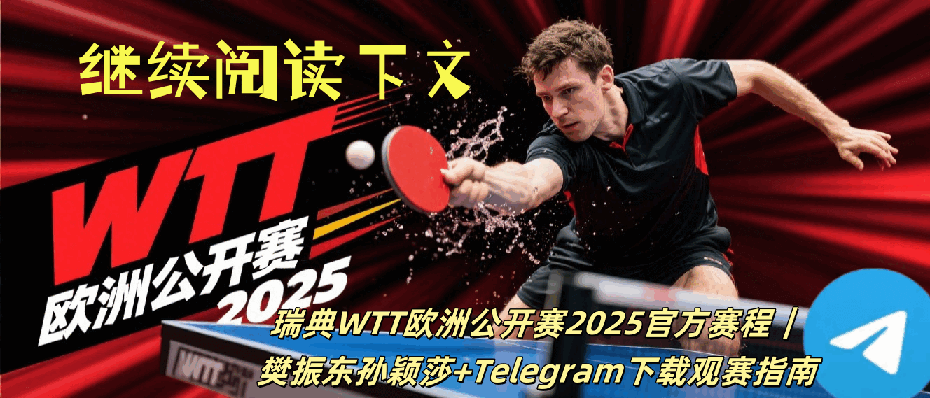 WTT欧洲公开赛激烈对决：世界顶级乒乓球选手技术战术分析与精彩比赛瞬间