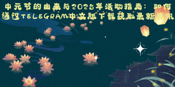中元节数字化传承:Telegram中文版群组内文化教育与线上祭祀活动展示