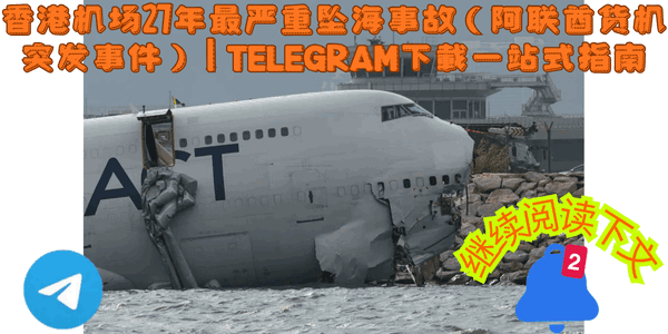 Telegram中文版下载,香港机场坠海事故救援进展,新闻频道实时推送