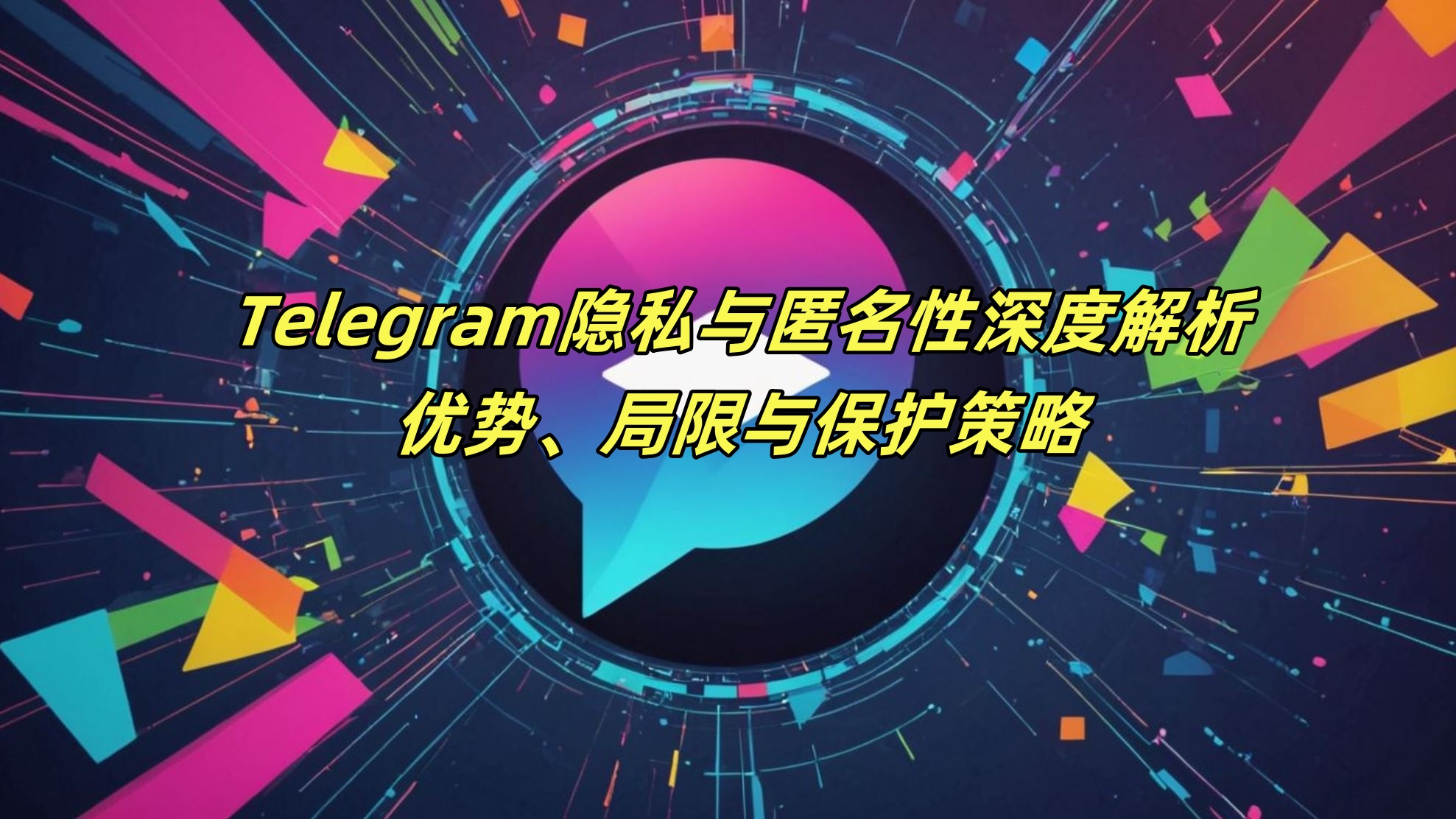 Telegram隐私与匿名性深度解析：优势、局限与保护策略