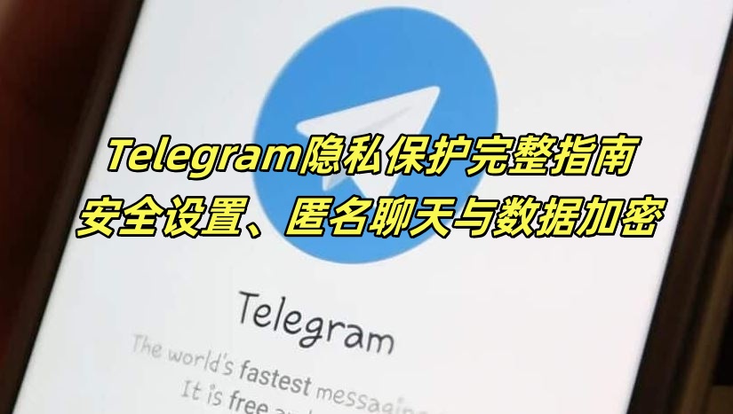 Telegram隐私保护完整指南：安全设置、匿名聊天与数据加密