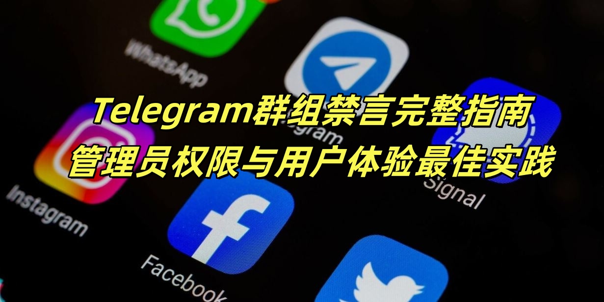 Telegram群组禁言完整指南：管理员权限与用户体验最佳实践
