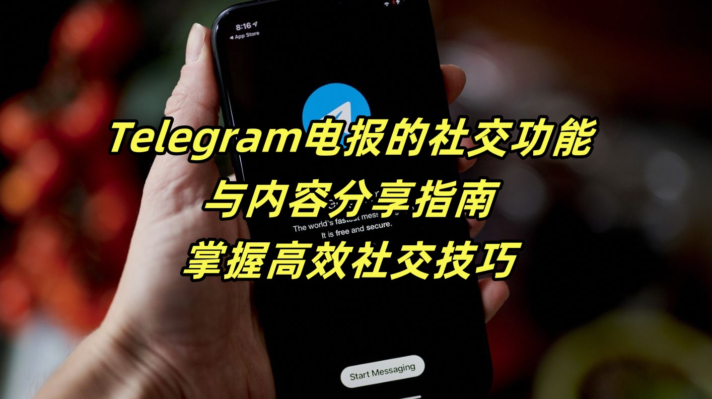Telegram电报的社交功能与内容分享指南：掌握高效社交技巧